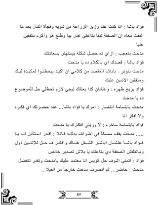 89
: ‫بظةظ‬ ‫فؤاة‬
‫ل‬ ‫الن‬ ‫وفجب‬ ‫ةدجب‬ ‫اظ‬ ‫الزراع‬ ‫وزجر‬ ‫عن‬ ‫ن‬ ‫ااظ‬
‫اظ‬ ‫بع‬
‫الفق‬
‫اعظو‬
‫بيظ‬ ‫ر‬ ‫بتظعتي‬ ‫لبقظ‬ ‫الصفق‬ ‫ان‬
‫اتفقيظ‬ ‫رو‬ ‫وأ‬ ‫دد‬ ‫وطلع‬
‫عليظ‬
: ‫بتعجب‬ ‫ح‬ ‫ا‬
‫از‬
‫حصل‬ ‫ةو‬ ‫ا‬
‫بسعظةلل‬ ‫بيستهتر‬ ‫ةكلب‬
‫بظةظ‬ ‫فؤاة‬
:
‫ح‬ ‫ا‬ ‫جظ‬ ‫ةو‬ ‫و‬ ‫بظلك‬ ‫ا‬ ‫ك‬ ‫قص‬
‫ح‬ ‫ا‬
‫اي‬ ‫اظ‬ ‫المقص‬ ‫جظبظةظ‬ : ‫بتدلر‬
‫ي‬‫ي‬‫ي‬ ‫ا‬ ‫ان‬
‫يدا‬‫ي‬‫بيخطت‬
‫يل‬‫ي‬‫لي‬ ‫ي‬‫ي‬‫لمكي‬
‫االلنيظ‬ ‫واتفقيظ‬
‫عليل‬
‫بعتلل‬ ‫ا‬ ‫وعلمظن‬ : ‫هرو‬ ‫جرجح‬ ‫فؤاة‬
‫لفطلي‬ ‫الزو‬ ‫ليجي‬
‫للمدمدا‬ ‫حل‬
‫ح‬ ‫ا‬ ‫جظ‬ ‫ةو‬
‫بظةظ‬ ‫فؤاة‬ ‫جظ‬ ‫اارك‬ : ‫ااتصظر‬ ‫بظبتسظا‬ ‫ح‬ ‫ا‬
‫يرو‬‫ي‬‫فك‬ ‫ا‬ ‫يرلل‬‫ي‬‫حض‬ ‫عن‬
‫ااظ‬ ‫افكر‬ ‫وال‬
‫ح‬ ‫ا‬ ‫جظ‬ ‫افكظرك‬ ‫ورجني‬ ‫ال‬ : ‫رو‬ ‫سظ‬ ‫بظبتسظا‬ ‫فؤاة‬
‫يب‬‫ي‬‫لت‬ ‫ب‬ ‫يراف‬‫ي‬‫اط‬ ‫في‬ ً‫امسكظ‬ ‫جقف‬ ‫ح‬ ‫ا‬
‫ر‬ ‫ي‬‫ي‬‫اق‬ : ‫يظ‬‫ي‬‫ق‬
‫يتبذن‬‫ي‬‫اس‬
‫يظ‬‫ي‬‫اا‬
‫يظ‬‫ي‬‫ج‬
‫حييل‬ ‫ف‬ ‫وافكيير‬ ‫دنييظك‬ ‫المييغل‬ ‫ابظةيير‬ ‫علمييظن‬ ‫بظةييظ‬ ‫فييؤاة‬
‫لإللنيييظ‬
‫ةول‬
‫واظلقلقل‬
‫ظل‬ ‫جر‬ ‫لص‬ ‫أ‬ ‫ب‬ ‫جظ‬ ‫بتظعتل‬ ‫ة‬ ‫الصفق‬
‫فؤاة‬
:
‫دجل‬ ‫حل‬ ‫اةدف‬ ‫المنع‬
‫عليل‬ ‫اعتم‬ ‫ااظ‬
‫ح‬ ‫جظا‬
‫لتفضل‬ ‫ر‬ ‫ولق‬
‫ح‬ ‫ا‬
:
‫الفي‬ ‫اظ‬ ‫ظ‬ ‫ظر‬ ‫ح‬ ‫ا‬ ‫ااصرف‬ ‫م‬ ‫حظمر‬
 