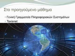 Στο προηγούμενο μάθημα
 Γενική Γραμματεία Πληροφοριακών Συστημάτων
 Taxisnet
 