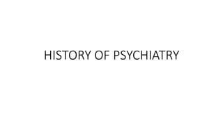 HISTORY OF PSYCHIATRY
 