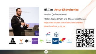 Hi, I’m Artur Shevchenko
Head of QA Department
PhD in Applied Math and Theoretical Physics
https://www.linkedin.com/in/arthur-shevchenko/
https://t.me/from_a_to_qa
 