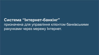 13
Система “Інтернет-банкінг”
призначена для управління клієнтом банківськими
рахунками через мережу Інтернет.
 