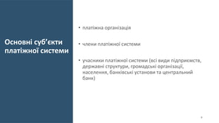 Основні суб’єкти
платіжної системи
• платіжна організація
• члени платіжної системи
• учасники платіжної системи (всі види підприємств,
державні структури, громадські організації,
населення, банківські установи та центральний
банк)
4
 