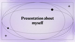 Presentation about
myself
 
