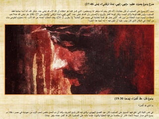 ٍ
‫يم‬ِ
‫ظ‬َ
‫ع‬ ٍ
‫ت‬ ْ
‫و‬ َ
‫ص‬ِ
‫ب‬ ُ
‫ع‬
‫و‬ ُ
‫س‬َ
‫ي‬ َ
‫خ‬َ
‫ر‬ َ
‫ص‬
:
«
‫ي؟‬ِ
‫ن‬َ
‫ت‬ْ
‫ك‬َ
‫ر‬َ
‫ت‬ ‫ا‬َ
‫ذ‬‫ا‬َ
‫م‬ِ
‫ل‬ ،‫ي‬ِ
‫له‬ِ
‫إ‬ ،‫ي‬ِ
‫له‬ِ
‫إ‬
»
(
‫ﻣﺘﻰ‬
27:46
)
‫وسنخلص‬ ‫لنا‬ ‫غفر‬ُ
‫سي‬ ‫أنه‬ ‫يعلم‬ ‫كان‬ ‫ألنه‬ ،‫خطايانا‬ ‫تكن‬ ‫لم‬ ‫الصليب‬ ‫على‬ ‫ع‬
‫يسو‬ ‫آالم‬ ‫سبب‬
.
‫عنه‬ ‫تخلى‬ ‫قد‬ ‫اآلب‬ ‫هللا‬ ‫أن‬ ‫اعتقاده‬ ‫هو‬ ‫قلبه‬ ‫كسر‬ ‫الذي‬
.
‫بح‬ ‫لسنا‬ ‫أننا‬ ،‫هللا‬ ‫نشكر‬
‫فقط‬ ‫اجة‬
‫عنه‬ ‫تخلى‬ ‫قد‬ ‫هللا‬ ‫بأن‬ ‫باإلحساس‬ ،‫ح‬
‫الرو‬‫و‬ ‫الفكر‬ ‫للوعة‬ ‫ولكن‬ ،‫الجسد‬ ‫وآالم‬ ‫للوعة‬ ‫فقط‬ ‫وليس‬ ،‫للصليب‬
.
”
‫تركتني‬ ‫لماذا‬ ،‫إلهي‬ ‫إلهي‬
“
(
‫متى‬ ‫إنجيل‬
27
:
46
.)
،‫نعم‬ ‫عنه؟‬ ‫هللا‬ ‫تخلى‬ ‫هل‬
‫هللا‬ ‫ن‬‫دو‬ ‫من‬ ‫الخطاة‬ ‫موت‬ ‫ليموت‬ ،‫للحظات‬
.
”
ِ
‫ة‬َ
‫ب‬ َ
‫ش‬َ
‫خ‬ْ
‫ل‬‫ا‬ ‫ى‬َ
‫ل‬َ
‫ع‬ ِ
‫ه‬ِ
‫د‬ َ
‫س‬َ
‫ج‬ ‫ي‬ِ
‫ف‬ ‫ا‬َ
‫ان‬َ
‫اي‬َ
‫ط‬َ
‫خ‬ ُ
‫ه‬ُ
‫س‬ْ
‫ف‬َ
‫ن‬ َ
‫و‬ُ
‫ه‬ َ
‫ل‬َ
‫م‬َ
‫ح‬ ‫ي‬ِ
‫ذ‬َّ
‫ال‬
“
(
1
‫بطرس‬
2
:
24
)
‫اآلب‬ ‫هللا‬ ‫عن‬ ‫أبعدته‬ ‫الخطايا‬ ‫وهذه‬ ،
.
‫مات‬ ‫الطوعى‬ ‫ه‬
‫ر‬‫باختيا‬ ‫إنه‬
‫فيه‬ ‫ن‬‫نكو‬ ‫أن‬ ‫علينا‬ ‫يجب‬ ‫كان‬ ‫الذي‬ ‫المكان‬ ‫في‬ ،‫أجلنا‬ ‫من‬
–
‫الحب‬ ‫هذا‬ ‫أحبنا‬ ‫إنه‬
!
َ
‫ال‬َ
‫ق‬ ُ
‫ع‬
‫و‬ ُ
‫س‬َ
‫ي‬
:
«
َ
‫ل‬ِ
‫م‬ْ
‫ك‬ُ‫أ‬ ْ
‫د‬َ
‫ق‬
!
»
(
‫ﻳ‬
‫ﻮ‬
‫ﺣﻨﺎ‬
19:30
)
‫ُكمل؟‬‫أ‬ ‫قد‬ ‫الذي‬ ‫ما‬
‫ال‬ ‫شعب‬ ‫خلص‬ ‫الحمل‬ ‫دم‬ ‫أن‬ ‫وكما‬ ‫الخروف‬ ‫ذبح‬ُ
‫ي‬ ‫كان‬ ‫فيه‬ ‫الذي‬‫و‬ ،‫اليهودي‬ ‫الفصح‬ ‫عيد‬ ‫كان‬ ،‫الصليب‬ ‫على‬ ‫المسيح‬ ‫فيها‬ ‫لق‬ُ
‫ع‬ ‫التي‬ ‫الليلة‬ ‫نفس‬ ‫في‬
‫رب‬
،‫مصر‬ ‫في‬ ‫عبوديته‬ ‫من‬
‫دم‬ ‫هكذا‬
‫نجاتنا‬ ‫وفوز‬ ،‫عمله‬ ‫أكمل‬ ‫قد‬ ‫كان‬ ،‫الصليب‬ ‫على‬ ‫مات‬ ‫عندما‬ ‫الموت‬‫و‬ ‫الخطية‬ ‫قوة‬ ‫من‬ ‫يخلصنا‬ ‫أن‬ ‫قادر‬ ،‫ألجلنا‬ ‫ذبيحة‬ ‫صار‬ ‫الذي‬ ‫ع‬
‫يسو‬
.
 