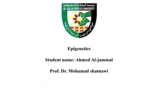 Epigenetics
Student name: Ahmed Al-jammal
Prof. Dr. Mohamad shatnawi
1
 