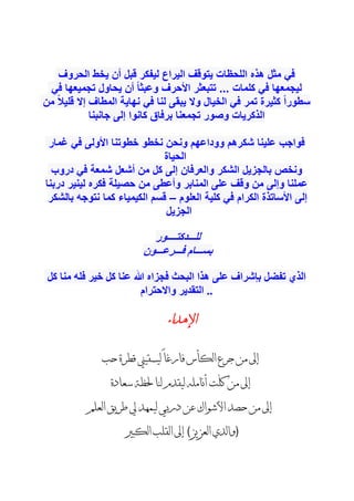 ‫الحروف‬ ‫يخط‬ ‫أن‬ ‫قبل‬ ‫ليفكر‬ ‫اليراع‬ ‫يتوقف‬ ‫اللحظات‬ ‫هذه‬ ‫مثل‬ ‫في‬
‫في‬ ‫تجميعها‬ ‫يحاول‬ ‫أن‬ ً‫ا‬‫وعبث‬ ‫األحرف‬ ‫تتبعثر‬ ... ‫كلمات‬ ‫في‬ ‫ليجمعها‬
‫من‬ ً‫ال‬‫قلي‬ ‫إال‬ ‫المطاف‬ ‫نهاية‬ ‫في‬ ‫لنا‬ ‫يبقى‬ ‫وال‬ ‫الخيال‬ ‫في‬ ‫تمر‬ ‫كثيرة‬ ً‫ا‬‫سطور‬
‫جانبنا‬ ‫إلى‬ ‫كانوا‬ ‫برفاق‬ ‫تجمعنا‬ ‫وصور‬ ‫الذكريات‬
‫غمار‬ ‫في‬ ‫األولى‬ ‫خطوتنا‬ ‫نخطو‬ ‫ونحن‬ ‫ووداعهم‬ ‫شكرهم‬ ‫علينا‬ ‫فواجب‬
‫الحياة‬
‫دروب‬ ‫في‬ ‫شمعة‬ ‫أشعل‬ ‫من‬ ‫كل‬ ‫إلى‬ ‫والعرفان‬ ‫الشكر‬ ‫بالجزيل‬ ‫ونخص‬
‫دربنا‬ ‫لينير‬ ‫فكره‬ ‫حصيلة‬ ‫من‬ ‫وأعطى‬ ‫المنابر‬ ‫على‬ ‫وقف‬ ‫من‬ ‫وإلى‬ ‫عملنا‬
‫كلية‬ ‫في‬ ‫الكرام‬ ‫األساتذة‬ ‫إلى‬
‫العلوم‬
–
‫كما‬ ‫الكيمياء‬ ‫قسم‬
‫بالشكر‬ ‫نتوجه‬
‫الجزيل‬
‫ل‬
‫لـــدكتــــور‬
‫فـــرعـــون‬ ‫بســـام‬
‫كل‬ ‫منا‬ ‫فله‬ ‫خير‬ ‫كل‬ ‫عنا‬ ‫هللا‬ ‫فجزاه‬ ‫البحث‬ ‫هذا‬ ‫على‬ ‫بإشراف‬ ‫تفضل‬ ‫الذي‬
‫واالحترام‬ ‫التقدير‬ ..
‫اإلهداء‬
‫حب‬ ‫قطرة‬ ‫ليسقيين‬ ً‫ا‬‫فارغ‬ ‫الكأس‬ ‫جرع‬ ‫من‬ ‫إىل‬
‫سعادة‬ ‫حلظة‬ ‫لنا‬ ‫ليقدم‬ ‫أنامله‬ ‫ّت‬‫ل‬‫ك‬ ‫من‬ ‫إىل‬
‫العلم‬ ‫طريق‬ ‫يل‬ ‫ليمهد‬ ‫دربي‬ ‫عن‬ ‫األشواك‬ ‫حصد‬ ‫من‬ ‫إىل‬
‫الكبري‬ ‫القلب‬ ‫إىل‬ (‫العزيز‬ ‫)والدي‬
 