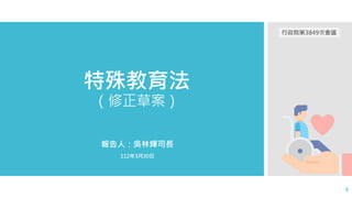 特殊教育法
（修正草案）
報告人：吳林輝司長
112年3月30日
1
行政院第3849次會議
 