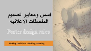 ‫تصمٌم‬ ‫ومعاٌٌر‬ ‫اسس‬
‫االعالنٌه‬ ‫الملصقات‬
Making decisions :: Making meaning
1
 