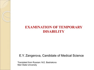 EXAMINATION OF TEMPORARY
DISABILITY
E.Y. Zangerova, Candidate of Medical Science
Translated from Russian: N.E. Bastrakova
Mari State University
 