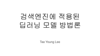 검색엔진에 적용된
딥러닝 모델 방법론
Tae Young Lee
 