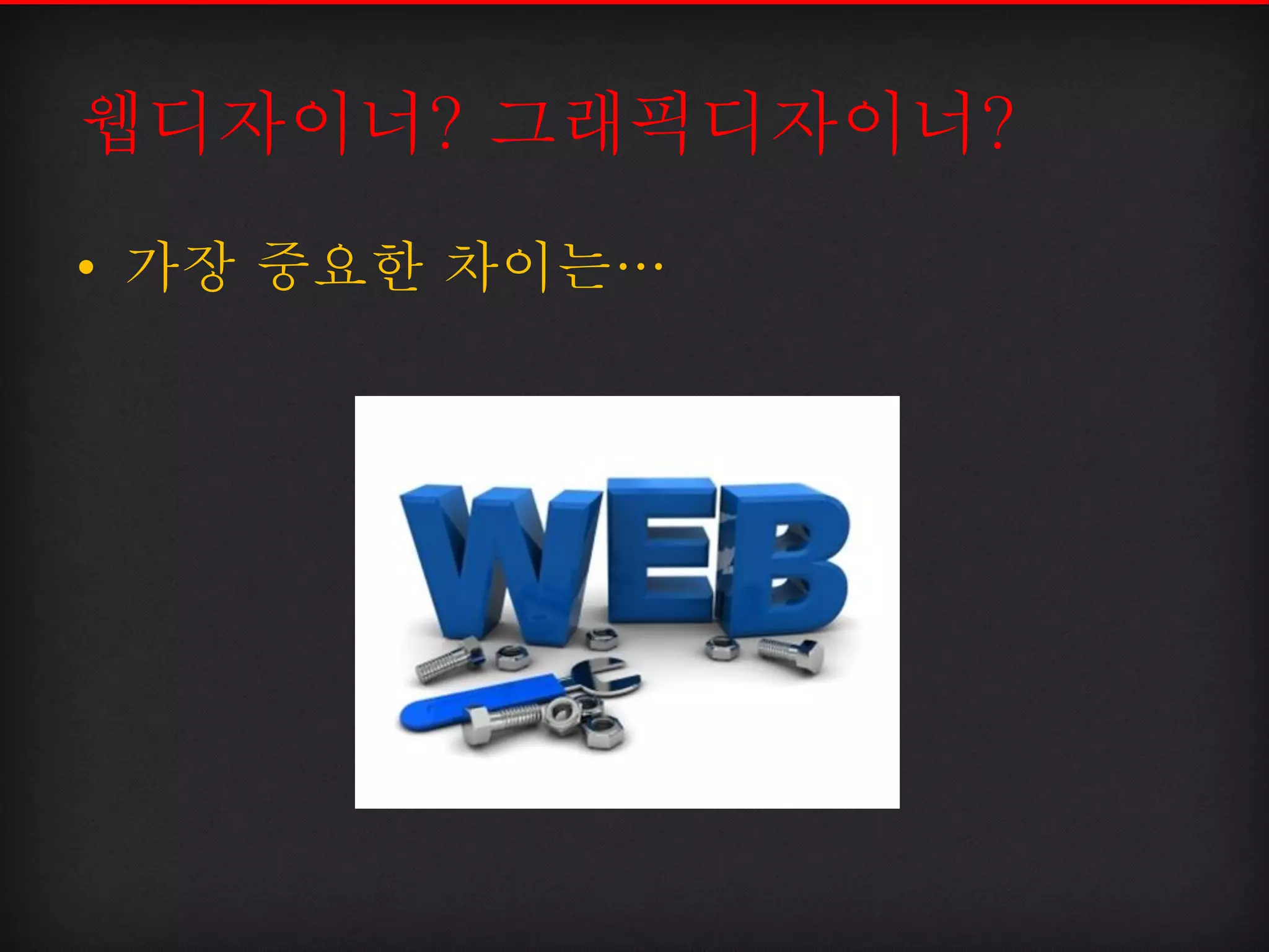 웹디자이너? 그래픽디자이너?
• 가장 중요한 차이는…
 