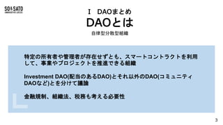 I DAOまとめ
DAOとは
自律型分散型組織
特定の所有者や管理者が存在せずとも、スマートコントラクトを利用
して、事業やプロジェクトを推進できる組織
Investment DAO(配当のあるDAO)とそれ以外のDAO(コミュニティ
DAOな...