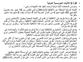 •
‫فقرة‬
3
:
‫الدولية‬ ‫المؤسسية‬ ‫اآلليات‬
•
‫وهي‬ ‫التعهدات‬ ‫هذه‬ ‫تنفيذ‬ ‫ترصد‬ ‫دولية‬ ‫آللية‬ ‫المعاهدة‬ ‫وتؤسس‬
:
•
‫االتفاقية‬ ‫عن‬ ‫المنبثقة‬ ‫الدولية‬ ‫اللجنة‬
(
‫المادة‬
34
)
‫من‬ ‫تتكون‬ ‫والتي‬
18
‫حصول‬ ‫بعد‬ ‫خبير‬
‫التصديق‬
60
‫منهم‬ ‫عليها‬
4
‫لمدة‬ ‫العربية‬ ‫الدول‬ ‫من‬
4
‫يجدد‬ ‫سنوات‬
6
‫سنتين‬ ‫بعد‬ ‫منهم‬
‫بالقرعة‬
•
‫األشخاص‬ ‫بحقوق‬ ‫المعنية‬ ‫اللجنة‬ ‫إلى‬ ‫تقدم‬ ‫أن‬ ‫االتفاقية‬ ‫في‬ ‫طرف‬ ‫دولة‬ ‫كل‬ ‫على‬
‫ذوي‬
‫االتفاقية‬ ‫لتنفيذ‬ ‫المتخذة‬ ‫التدابير‬ ‫عن‬ ‫شامال‬ ‫أوليا‬ ‫تقريرا‬ ‫اإلعاقة‬
.
‫كل‬ ‫وعلى‬
‫تقدم‬ ‫أن‬ ‫دولة‬
‫لها‬ ‫بالنسبة‬ ‫االتفاقية‬ ‫نفاذ‬ ‫بدء‬ ‫من‬ ‫سنتين‬ ‫غضون‬ ‫في‬ ‫األولي‬ ‫تقريرها‬
,
‫بعد‬ ‫دوري‬ ‫وتقرير‬
‫كل‬ ‫ذلك‬
4
‫سنوات‬
.
•
‫وا‬ ‫لألفراد‬ ‫يتيح‬ ‫فرديا‬ ‫إبالغ‬ ‫إجراء‬ ‫لالتفاقية‬ ‫االختياري‬ ‫البروتوكول‬ ‫يضع‬
‫في‬ ‫لجماعات‬
‫األشخ‬ ‫بحقوق‬ ‫المعنية‬ ‫اللجنة‬ ‫إلى‬ ‫شكوى‬ ‫تقديم‬ ‫البروتوكول‬ ‫في‬ ‫الطرف‬ ‫الدولة‬
‫ذوي‬ ‫اص‬
‫االتفاقية‬ ‫بموجب‬ ‫التزاماتها‬ ‫ألحد‬ ‫الدولة‬ ‫انتهاك‬ ‫بشأن‬ ‫اإلعاقة‬
.
•
‫للتحري‬ ‫إجراءات‬ ‫االختياري‬ ‫البروتوكول‬ ‫يضع‬
.
‫أكث‬ ‫أو‬ ‫واحدا‬ ‫تعين‬ ‫أن‬ ‫لها‬ ‫يجوز‬
‫من‬ ‫ر‬
‫عاجلة‬ ‫بصورة‬ ‫تقرير‬ ‫وإصدار‬ ‫للتحري‬ ‫أعضائها‬
.
‫بزيارة‬ ‫اللجنة‬ ‫تقوم‬ ‫أن‬ ‫ويمكن‬
‫البلد‬ ‫إلى‬
‫ذلك‬ ‫على‬ ‫الدولة‬ ‫وافقت‬ ‫إذا‬ ‫المعني‬
.
‫الستن‬ ‫موجز‬ ‫بإعداد‬ ‫النهاية‬ ‫في‬ ‫اللجنة‬ ‫وتقوم‬
‫تاجاتها‬
‫الجمهور‬ ‫على‬ ‫وبإعالنه‬
.
‫أن‬ ‫االختياري‬ ‫البروتوكول‬ ‫على‬ ‫المصدقة‬ ‫للدولة‬ ‫ويمكن‬
”
‫تتنصل‬
“
‫التحري‬ ‫إجراءات‬ ‫من‬
.
•
‫االطراف‬ ‫الدول‬ ‫لمؤتمر‬ ‫إضافة‬
:
‫بت‬ ‫تتعلق‬ ‫مسألة‬ ‫أي‬ ‫في‬ ‫للنظر‬ ‫بانتظام‬ ‫يجتمع‬
‫طبيق‬
‫أقصاه‬ ‫أجل‬ ‫في‬ ‫انعقاده‬ ‫إلى‬ ‫العام‬ ‫االمين‬ ‫يدعو‬ ، ‫االتفاقية‬
6
‫االتفاقية‬ ‫نفاذ‬ ‫بدأ‬ ‫من‬ ‫أشهر‬
‫للمؤتمر‬ ‫قرار‬ ‫على‬ ‫ا‬ ‫بناء‬ ‫أو‬ ‫العام‬ ‫االين‬ ‫من‬ ‫بدعوة‬ ‫ذلك‬ ‫بعد‬ ‫سنتين‬ ‫كل‬ ‫ومرة‬
(
‫الما‬
‫دة‬
40
)
 