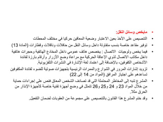 •
‫النقل‬ ‫وسائل‬ ‫مايخص‬
:
•
‫المحطات‬ ‫مختلف‬ ‫في‬ ‫حركيا‬ ‫المعاقين‬ ‫وضعية‬ ‫االعتبار‬ ‫بعين‬ ‫األخذ‬ ‫على‬ ‫التنصيص‬
•
‫وقطارات‬ ‫وناقالت‬ ‫حافالت‬ ‫من‬ ‫النقل‬ ‫وسائل‬ ‫داخل‬ ‫متفاوتة‬ ‫بنسب‬ ‫خاصة‬ ‫مقاعد‬ ‫توفير‬
(
‫ال‬
‫مادة‬
13
)
•
‫االتصال‬ ‫ولوجيات‬ ‫يخص‬ ‫فيما‬
:
‫هات‬ ‫وحجرات‬ ‫الهاتفية‬ ‫المخادع‬ ‫داخل‬ ‫عمومي‬ ‫هاتف‬ ‫يخصص‬
‫فية‬
‫لفائدة‬ ‫بارزة‬ ‫وأرقام‬ ‫األزرار‬ ‫وضع‬ ‫مراعاة‬ ‫مع‬ ‫الحركية‬ ‫اإلعاقة‬ ‫لذوي‬ ‫االتصال‬ ‫مكاتب‬ ‫داخل‬
‫التلفزيونية‬ ‫النشرات‬ ‫في‬ ‫اإلشارة‬ ‫لغة‬ ‫اعتماد‬ ‫إلى‬ ‫باإلضافة‬ ،‫الكفوفين‬ ‫األشخاص‬
.
•
‫لفا‬ ‫للضوء‬ ‫صوتية‬ ‫بتجهيزات‬ ‫الرئيسية‬ ‫والممرات‬ ‫الشوارع‬ ‫في‬ ‫المرور‬ ‫إشارات‬ ‫تزويد‬
‫المكفوفين‬ ‫ئدة‬
‫المرافق‬ ‫اجتياز‬ ‫على‬ ‫تساعدهم‬
(
‫من‬ ‫المواد‬
14
‫إلى‬
22
)
•
‫إجراءات‬ ‫على‬ ‫فنص‬ ‫المعاق‬ ‫الشخص‬ ‫تصادف‬ ‫قد‬ ‫التي‬ ‫المحتملة‬ ‫المخاطر‬ ‫إلى‬ ‫تنبه‬ ‫المشرع‬
‫حماية‬
‫المواد‬ ‫خالل‬ ‫من‬
23
‫و‬
24
‫و‬
25
‫و‬
26
‫من‬ ‫اإلنذار‬ ‫كأجهزة‬ ‫خاصة‬ ‫تقنية‬ ‫أجهزة‬ ‫وضع‬ ‫في‬ ‫تتمثل‬
‫مثال‬ ‫الحرق‬
.
•
‫التفعيل‬ ‫لضمان‬ ‫العقوبات‬ ‫من‬ ‫مجموعة‬ ‫على‬ ‫بالتنصيص‬ ‫القانون‬ ‫هذا‬ ‫المشرع‬ ‫ختم‬ ‫وقد‬
.
 