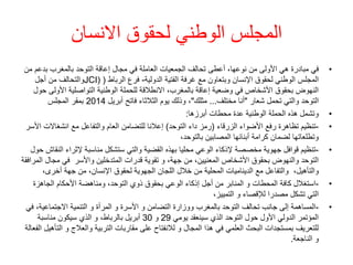 ‫االنسان‬ ‫لحقوق‬ ‫الوطني‬ ‫المجلس‬
•
‫مبادرة‬ ‫في‬
‫األولى‬ ‫هي‬
‫أعطى‬ ،‫نوعها‬ ‫من‬
‫بدع‬ ‫بالمغرب‬ ‫التوحد‬ ‫إعاقة‬ ‫مجال‬ ‫في‬ ‫العاملة‬ ‫الجمعيات‬ ‫تحالف‬
‫من‬ ‫م‬
‫مع‬ ‫وبتعاون‬ ‫اإلنسان‬ ‫لحقوق‬ ‫الوطني‬ ‫المجلس‬
‫الدولية‬ ‫الفتية‬ ‫غرفة‬
-
‫الرباط‬ ‫فرع‬
(
JCI)
‫أجل‬ ‫من‬ ‫والتحالف‬
‫األو‬ ‫التواصلية‬ ‫الوطنية‬ ‫للحملة‬ ‫االنطالقة‬ ،‫بالمغرب‬ ‫إعاقة‬ ‫وضعية‬ ‫في‬ ‫األشخاص‬ ‫بحقوق‬ ‫النهوض‬
‫حول‬ ‫لى‬
‫التوحد‬
‫شعار‬ ‫تحمل‬ ‫والتي‬
"
‫مختلف‬ ‫أنا‬
...
‫مثلك‬
"
‫وذلك‬ ،
‫أبريل‬ ‫فاتح‬ ‫الثالثاء‬ ‫يوم‬
2014
‫المجلس‬ ‫بمقر‬
•
‫أبرزها‬ ‫محطات‬ ‫عدة‬ ‫الوطنية‬ ‫الحملة‬ ‫هذه‬ ‫وتشمل‬
:
•
-
‫الزرقاء‬ ‫األضواء‬ ‫رفع‬ ‫تظاهرة‬ ‫تنظيم‬
(
‫التوحد‬ ‫داء‬ ‫رمز‬
)
‫انشغاال‬ ‫مع‬ ‫والتفاعل‬ ‫العام‬ ‫للتضامن‬ ‫إعالنا‬
‫األسر‬ ‫ت‬
،‫بالتوحد‬ ‫المصابين‬ ‫أبنائها‬ ‫كرامة‬ ‫لضمان‬ ‫وتطلعاتها‬
•
-
‫ا‬ ‫إلثراء‬ ‫مناسبة‬ ‫ستشكل‬ ‫والتي‬ ‫القضية‬ ‫بهذه‬ ‫محليا‬ ‫الوعي‬ ‫إلذكاء‬ ‫مخصصة‬ ‫جهوية‬ ‫قوافل‬ ‫تنظيم‬
‫حول‬ ‫لنقاش‬
‫واألسر‬ ‫المتدخلين‬ ‫قدرات‬ ‫تقوية‬ ‫و‬ ،‫جهة‬ ‫من‬ ،‫المعنيين‬ ‫األشخاص‬ ‫بحقوق‬ ‫والنهوض‬ ‫التوحد‬
‫مجا‬ ‫في‬
‫المرافقة‬ ‫ل‬
،‫والتأهيل‬
،‫أخرى‬ ‫جهة‬ ‫من‬ ،‫اإلنسان‬ ‫لحقوق‬ ‫الجهوية‬ ‫اللجان‬ ‫خالل‬ ‫من‬ ‫المحلية‬ ‫الديناميات‬ ‫مع‬ ‫والتفاعل‬
•
-
‫ومناهضة‬ ،‫التوحد‬ ‫ذوي‬ ‫بحقوق‬ ‫الوعي‬ ‫إذكاء‬ ‫أجل‬ ‫من‬ ‫المنابر‬ ‫و‬ ‫المحطات‬ ‫كافة‬ ‫استغالل‬
‫األحكام‬
‫الجاهزة‬
،‫التمييز‬ ‫و‬ ‫لإلقصاء‬ ‫مصدرا‬ ‫تشكل‬ ‫التي‬
•
-
‫االجتماعي‬ ‫التنمية‬ ‫و‬ ‫المرأة‬ ‫و‬ ‫األسرة‬ ‫و‬ ‫التضامن‬ ‫ووزارة‬ ‫بالمغرب‬ ‫التوحد‬ ‫تحالف‬ ‫جانب‬ ‫إلى‬ ‫المساهمة‬
‫في‬ ،‫ة‬
‫يومي‬ ‫سينعقد‬ ‫الذي‬ ‫التوحد‬ ‫حول‬ ‫األول‬ ‫الدولي‬ ‫المؤتمر‬
29
‫و‬
30
‫مناسبة‬ ‫سيكون‬ ‫الذي‬ ‫و‬ ،‫بالرباط‬ ‫أبريل‬
‫و‬ ‫والعالج‬ ‫التربية‬ ‫مقاربات‬ ‫على‬ ‫لالنفتاح‬ ‫و‬ ‫المجال‬ ‫هذا‬ ‫في‬ ‫العلمي‬ ‫البحث‬ ‫بمستجدات‬ ‫للتعريف‬
‫الفعالة‬ ‫التأهيل‬
‫الناجعة‬ ‫و‬
.
 