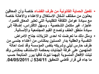 •
‫القضاء‬ ‫طرف‬ ‫من‬ ‫القانونية‬ ‫الحماية‬ ‫تفعيل‬
‫المع‬ ‫وأن‬ ‫خاصة‬
‫اقين‬
‫خاص‬ ‫واالهانة‬ ‫واالعتداء‬ ‫االستغالل‬ ‫أشكال‬ ‫مختلف‬ ‫من‬ ‫يعانون‬
‫ة‬
‫ق‬ ‫المعاق‬ ‫تعتبر‬ ‫التي‬ ‫التقليدية‬ ‫الثقافة‬ ‫عوامل‬ ‫سيادة‬ ‫مع‬
،‫اصرا‬
‫إل‬ ‫إضافة‬ ،‫االفتراس‬ ‫وسهل‬ ، ‫الشخصية‬ ‫مكتمل‬ ‫غير‬ ،‫عاجزا‬
‫ى‬
‫واإلنسانية‬ ‫المجتمعية‬ ‫القيم‬ ‫وتصدع‬ ‫العنف‬ ‫منطق‬ ‫سيادة‬
.
•
‫االمراض‬ ‫جناح‬ ‫النزيالت‬ ‫احدى‬ ‫له‬ ‫تعرضت‬ ‫ما‬ ‫دلك‬ ‫ومثل‬
‫جن‬ ‫اعتداء‬ ‫من‬ ‫بمكناس‬ ‫المسنين‬ ‫بدار‬ ‫والعقلية‬ ‫النفسية‬
‫من‬ ‫سي‬
‫احال‬ ‫تمت‬ ‫وقد‬ ‫المؤسسة‬ ‫بنفس‬ ‫وشريكه‬ ‫ليلي‬ ‫حارس‬ ‫طرف‬
‫ة‬
‫بمكناس‬ ‫االستئناف‬ ‫بمحكمة‬ ‫الجنايات‬ ‫غرفة‬ ‫على‬ ‫المتهمين‬
‫وقد‬
‫المتا‬ ‫يبرر‬ ‫كافيا‬ ‫تبوث‬ ‫إليهما‬ ‫المنسوبة‬ ‫االفعال‬ ‫تبتت‬
‫حسب‬ ‫بعة‬
‫التحقيق‬ ‫قاضي‬ ‫قرار‬ ‫في‬ ‫جاء‬ ‫ما‬
534/11
‫ل‬
04/05/2011
.
 