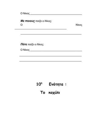 Ο Νίκος ________________________________________
Με ποιους παίζει ο Νίκος;
Ο Νίκος
________________________________________
_______________________________________________
Πότε παίζει ο Νίκος;
Ο Νίκος ________________________________________
________________________________________________
________________________________________________
10η
Ενότητα :
Το κοχύλι
 