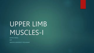 UPPER LIMB
MUSCLES-I
NIMRA FARAZ
DPT
ABASYN UNIVERSITY PESHAWAR
 