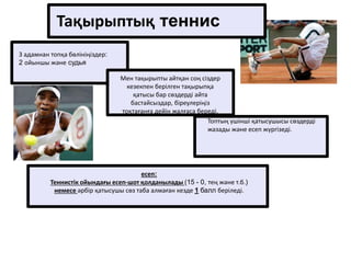 Тақырыптық теннис
есеп:
Теннистік ойындағы есеп-шот қолданылады (15 - 0, тең және т.б.)
немесе әрбір қатысушы сөз таба алмаған кезде 1 балл беріледі.
3 адамнан топқа бөлініңіздер:
2 ойыншы және судья
Мен тақырыпты айтқан соң сіздер
кезекпен берілген тақырыпқа
қатысы бар сөздерді айта
бастайсыздар, біреулеріңіз
тоқтағанға дейін жалғаса береді.
Топтың үшінші қатысушысы сөздерді
жазады және есеп жүргізеді.
 