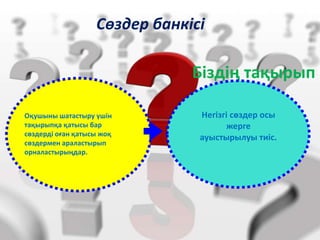 Сөздер банкісі
Біздің тақырып
Оқушыны шатастыру үшін
тақырыпқа қатысы бар
сөздерді оған қатысы жоқ
сөздермен араластырып
орналастырыңдар.
Негізгі сөздер осы
жерге
ауыстырылуы тиіс.
 