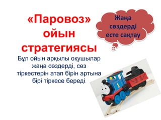 Жаңа
сөздерді
есте сақтау
«Паровоз»
ойын
стратегиясы
Бұл ойын арқылы оқушылар
жаңа сөздерді, сөз
тіркестерін атап бірін артына
бірі тіркесе береді.
 