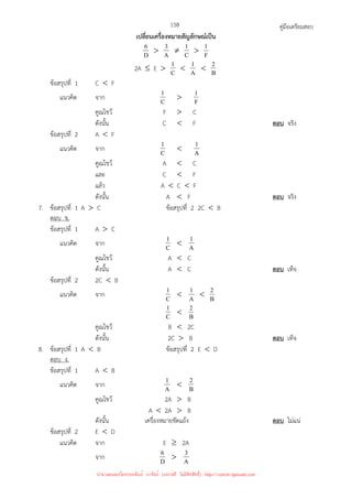 คู่มือเตรียมสอบ
158
เปลี่ยนเครื่องหมายสัญลักษณ์เป็น
D
6  A
3 ≠ C
1  F
1
2A ≤ E  C
1  A
1  B
2
ข้อสรุปที่ 1 C  F
แนวคิด จาก C
1  F
1
คูณไขว้ F  C
ดังนั้น C  F ตอบ จริง
ข้อสรุปที่ 2 A  F
แนวคิด จาก C
1  A
1
คูณไขว้ A  C
และ C  F
แล้ว A  C  F
ดังนั้น A  F ตอบ จริง
7. ข้อสรุปที่ 1 A  C ข้อสรุปที่ 2 2C  B
ตอบ ข.
ข้อสรุปที่ 1 A  C
แนวคิด จาก C
1  A
1
คูณไขว้ A  C
ดังนั้น A  C ตอบ เท็จ
ข้อสรุปที่ 2 2C  B
แนวคิด จาก C
1  A
1  B
2
C
1  B
2
คูณไขว้ B  2C
ดังนั้น 2C  B ตอบ เท็จ
8. ข้อสรุปที่ 1 A  B ข้อสรุปที่ 2 E  D
ตอบ ง.
ข้อสรุปที่ 1 A  B
แนวคิด จาก A
1  B
2
คูณไขว้ 2A  B
A  2A  B
ดังนั้น เครื่องหมายขัดแย้ง ตอบ ไม่แน่
ข้อสรุปที่ 2 E  D
แนวคิด จาก E ≥ 2A
จาก D
6  A
3
นำมาเผยแพร่โดยประพันธ์ เวารัมย์ (แจกฟรี ไม่่มีลิขสิทธิ์) http://valrom.igetweb.com
 