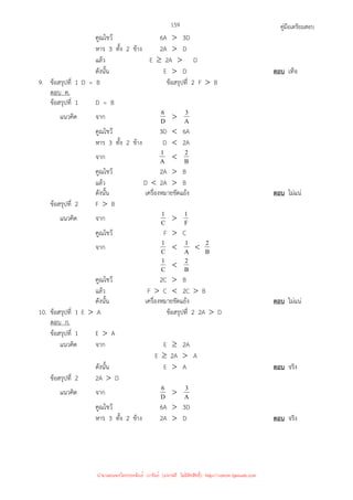 คู่มือเตรียมสอบ
159
คูณไขว้ 6A  3D
หาร 3 ทั้ง 2 ข้าง 2A  D
แล้ว E ≥ 2A  D
ดังนั้น E  D ตอบ เท็จ
9. ข้อสรุปที่ 1 D = B ข้อสรุปที่ 2 F  B
ตอบ ค.
ข้อสรุปที่ 1 D = B
แนวคิด จาก D
6  A
3
คูณไขว้ 3D  6A
หาร 3 ทั้ง 2 ข้าง D  2A
จาก A
1  B
2
คูณไขว้ 2A  B
แล้ว D  2A  B
ดังนั้น เครื่องหมายขัดแย้ง ตอบ ไม่แน่
ข้อสรุปที่ 2 F  B
แนวคิด จาก C
1  F
1
คูณไขว้ F  C
จาก C
1  A
1  B
2
C
1  B
2
คูณไขว้ 2C  B
แล้ว F  C  2C  B
ดังนั้น เครื่องหมายขัดแย้ง ตอบ ไม่แน่
10. ข้อสรุปที่ 1 E  A ข้อสรุปที่ 2 2A  D
ตอบ ก.
ข้อสรุปที่ 1 E  A
แนวคิด จาก E ≥ 2A
E ≥ 2A  A
ดังนั้น E  A ตอบ จริง
ข้อสรุปที่ 2 2A  D
แนวคิด จาก D
6  A
3
คูณไขว้ 6A  3D
หาร 3 ทั้ง 2 ข้าง 2A  D ตอบ จริง
นำมาเผยแพร่โดยประพันธ์ เวารัมย์ (แจกฟรี ไม่่มีลิขสิทธิ์) http://valrom.igetweb.com
 