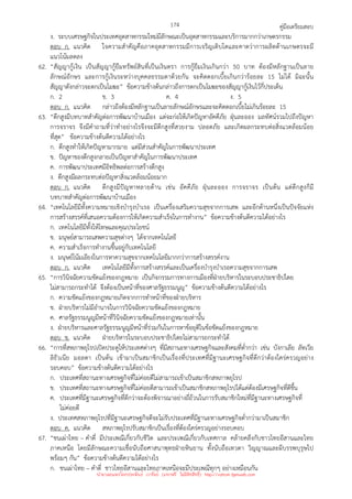 คู่มือเตรียมสอบ
174
ง. ระบบเศรษฐกิจในประเทศอุตสาหกรรมใหม่มีลักษณะเป็นอุตสาหกรรมและบริการมากกว่าเกษตรกรรม
ตอบ ก. แนวคิด ใจความสําคัญคือภาคอุตสาหกรรมมีการเจริญเติบโตและคาดว่าการผลิตด้านเกษตรจะมี
แนวโน้มลดลง
62. “สัญญากู้เงิน เป็นสัญญากู้ยืมทรัพย์สินที่เป็นเงินตรา การกู้ยืมเงินเกินกว่า 50 บาท ต้องมีหลักฐานเป็นลาย
ลักษณ์อักษร และการกู้เงินระหว่างบุคคลธรรมดาด้วยกัน จะคิดดอกเบี้ยเกินกว่าร้อยละ 15 ไม่ได้ มิฉะนั้น
สัญญาดังกล่าวจะตกเป็นโมฆะ” ข้อความข้างต้นกล่าวถึงการตกเป็นโมฆะของสัญญากู้เงินไว้กี่ประเด็น
ก. 2 ข. 3 ค. 4 ง. 5
ตอบ ก. แนวคิด กล่าวถึงต้องมีหลักฐานเป็นลายลักษณ์อักษรและจะคิดดอกเบี้ยไม่เกินร้อยละ 15
63. “ตึกสูงมีบทบาทสําคัญต่อการพัฒนาบ้านเมือง แต่จะก่อให้เกิดปัญหาอัคคีภัย ฝุ่นละออง มลทัศน์รวมไปถึงปัญหา
การจราจร จึงมีคําถามที่ว่าทําอย่างไรจึงจะมีตึกสูงที่สวยงาม ปลอดภัย และเกิดผลกระทบต่อสิ่งแวดล้อมน้อย
ที่สุด” ข้อความข้างต้นตีความได้อย่างไร
ก. ตึกสูงทําให้เกิดปัญหามากมาย แต่มีส่วนสําคัญในการพัฒนาประเทศ
ข. ปัญหาของตึกสูงกลายเป็นปัญหาสําคัญในการพัฒนาประเทศ
ค. การพัฒนาประเทศมีอิทธิพลต่อการสร้างตึกสูง
ง. ตึกสูงมีผลกระทบต่อปัญหาสิ่งแวดล้อมน้อยมาก
ตอบ ก. แนวคิด ตึกสูงมีปัญหาหลายด้าน เช่น อัคคีภัย ฝุ่นละออง การจราจร เป็นต้น แต่ตึกสูงก็มี
บทบาทสําคัญต่อการพัฒนาบ้านเมือง
64. “เทคโนโลยีมีทั้งความหมายเชิงบํารุงบําเรอ เป็นเครื่องเสริมความสุขจากการเสพ และอีกด้านหนึ่งเป็นปัจจัยแห่ง
การสร้างสรรค์ที่เสนอความต้องการให้เกิดความสําเร็จในการทํางาน” ข้อความข้างต้นตีความได้อย่างไร
ก. เทคโนโลยีมีทั้งให้โทษและคุณประโยชน์
ข. มนุษย์สามารถเสพความสุขต่างๆ ได้จากเทคโนโลยี
ค. ความสําเร็จการทํางานขึ้นอยู่กับเทคโนโลยี
ง. มนุษย์โน้มเอียงในการหาความสุขจากเทคโนโลยีมากกว่าการสร้างสรรค์งาน
ตอบ ก. แนวคิด เทคโนโลยีมีทั้งการสร้างสรรค์และเป็นเครื่องบํารุงบําเรอความสุขจากการเสพ
65. “การวินิจฉัยความขัดแย้งของกฎหมาย เป็นกิจกรรมการทางการเมืองที่ฝ่ายบริหารในระบอบประชาธิปไตย
ไม่สามารถกระทําได้ จึงต้องเป็นหน้าที่ของศาลรัฐธรรมนูญ” ข้อความข้างต้นตีความได้อย่างไร
ก. ความขัดแย้งของกฎหมายเกิดจากการทําหน้าที่ของฝ่ายบริหาร
ข. ฝ่ายบริหารไม่มีอํานาจในการวินิจฉัยความขัดแย้งของกฎหมาย
ค. ศาลรัฐธรรมนูญมีหน้าที่วินิจฉัยความขัดแย้งของกฎหมายเท่านั้น
ง. ฝ่ายบริหารและศาลรัฐธรรมนูญมีหน้าที่ร่วมกันในการหาข้อยุติในข้อขัดแย้งของกฎหมาย
ตอบ ข. แนวคิด ฝ่ายบริหารในระบอบประชาธิปไตยไม่สามารถกระทําได้
66. “การที่สหภาพยุโรปเปิดประตูให้ประเทศต่างๆ ที่มีสถานะทางเศรษฐกิจและสังคมที่ต่ํากว่า เช่น บังกาเลีย ลัทเวีย
ลิธัวเนีย มอลตา เป็นต้น เข้ามาเป็นสมาชิกเป็นเรื่องที่ประเทศที่มีฐานะเศรษฐกิจที่ดีกว่าต้องใคร่ครวญอย่าง
รอบคอบ” ข้อความข้างต้นตีความได้อย่างไร
ก. ประเทศที่สถานะทางเศรษฐกิจที่ไม่ค่อยดีไม่สามารถเข้าเป็นสมาชิกสหภาพยุโรป
ข. ประเทศที่สถานะทางเศรษฐกิจที่ไม่ค่อยดีสามารถเข้าเป็นสมาชิกสหภาพยุโรปได้แต่ต้องมีเศรษฐกิจที่ดีขึ้น
ค. ประเทศที่มีฐานะเศรษฐกิจที่ดีกว่าจะต้องพิจารณาอย่างถี่ถ้วนในการรับสมาชิกใหม่ที่มีฐานะทางเศรษฐกิจที่
ไม่ค่อยดี
ง. ประเทศสหภาพยุโรปที่มีฐานะเศรษฐกิจดีจะไม่รับประเทศที่มีฐานะทางเศรษฐกิจต่ํากว่ามาเป็นสมาชิก
ตอบ ค. แนวคิด สหภาพยุโรปรับสมาชิกเป็นเรื่องที่ต้องใคร่ครวญอย่างรอบคอบ
67. “ชนเผ่าไทย – คําตี่ มีประเพณีเกี่ยวกับชีวิต และประเพณีเกี่ยวกับเทศกาล คล้ายคลึงกับชาวไทยอีสานและไทย
ภาคเหนือ โดยมีลักษณะความเชื่อนับถือศาสนาพุทธฝ่ายหินยาน ทั้งนับถือเทวดา วิญญาณและผีบรรพบุรุษไป
พร้อมๆ กัน” ข้อความข้างต้นตีความได้อย่างไร
ก. ชนเผ่าไทย – คําตี่ ชาวไทยอีสานและไทยภาคเหนือจะมีประเพณีทุกๆ อย่างเหมือนกัน
นำมาเผยแพร่โดยประพันธ์ เวารัมย์ (แจกฟรี ไม่่มีลิขสิทธิ์) http://valrom.igetweb.com
 