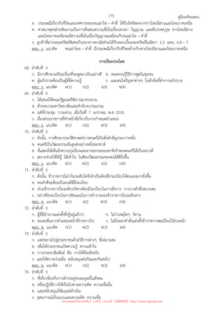 คู่มือเตรียมสอบ
175
ข. ประเพณีเกี่ยวกับชีวิตและเทศกาลของชนเผ่าไท – คําตี่ ได้รับอิทธิพลจากชาวไทยอีสานและไทยภาคเหนือ
ค. ศาสนาพุทธฝ่ายหินยานเป็นการสั่งสอนความเชื่อในเรื่องเทวดา วิญญาณ และผีบรรพบุรุษ ชาวไทยอีสาน
และไทยภาคเหนือจะมีความเชื่อในเรื่องวิญญาณเหมือนกับชนเผ่าไท – คําตี่
ง. ลูกค้าที่ฝากออมทรัพย์พิเศษกับธนาคารพาณิชย์จะได้รับดอกเบี้ยออมทรัพย์ในอัตรา 5.5 แทน 6.8 – 7
ตอบ ง. แนวคิด ชนเผ่าไทย – คําตี๋ มีประเพณีเกี่ยวกับชีวิตคล้ายกับชายไทยอีสานและไทยภาคเหนือ
การเรียงประโยค
68. ลําดับที่ 3
ก. มีการศึกษาเตรียมเรื่องที่จะพูดมาเป็นอย่างดี ข. ตลอดจนรู้วิธีการพูดในชุมชน
ค. ผู้อภิปรายต้องเป็นผู้ที่มีความรู้ ง. และสนใจปัญหาต่างๆ ในหัวข้อที่ทําการอภิปราย
ตอบ ง. แนวคิด ค(1) ก(2) ง(3) ข(4)
69. ลําดับที่ 4
ก. ได้เสนอให้คณะรัฐมนตรีพิจารณาทบทวน
ข. ด้วยทบวงมหาวิทยาลัยและสํานักงบประมาณ
ค. มติที่ประชุม วาระด่วน เมื่อวันที่ 7 มกราคม พ.ศ. 2535
ง. เรื่องส่วนราชการที่ทําหน้าที่เกี่ยวกับการกําหนดตําแหน่ง
ตอบ ง. แนวคิด ข(1) ก(2) ค(3) ง(4)
70. ลําดับที่ 3
ก. ดังนั้น การศึกษาประวัติศาสตร์การดนตรีเป็นสิ่งสําคัญประการหนึ่ง
ข. ดนตรีเป็นวัฒนธรรมอันสูงส่งอย่างหนึ่งของชาติ
ค. ที่แสดงให้เห็นถึงความรุ่งเรืองและอารยธรรมของชาติเจ้าของดนตรีได้เป็นอย่างดี
ง. เพราะช่วยให้ได้รู้ ได้เข้าใจ ในศิลปวัฒนธรรมของตนได้ดียิ่งขึ้น
ตอบ ง. แนวคิด ข(1) ค(2) ง(3) ก(4)
71. ลําดับที่ 3
ก. ดังนั้น ข้าราชการไม่ว่าในระดับใดจึงจําเป็นต้องฝึกระเบียบให้ตนเองมากยิ่งขึ้น
ข. คนทําดีจะต้องเป็นคนดีที่มีระเบียบ
ค. ส่วนข้าราชการในระดับบริหารต้องมีระเบียบในการสั่งการ การวางตัวที่เหมาะสม
ง. กล่าวคือระเบียบในการคิดและในการทํางานของข้าราชการในระดับล่าง
ตอบ ค. แนวคิด ข(1) ง(2) ค(3) ก(4)
72. ลําดับที่ 3
ก. ผู้ที่มีอํานาจแต่งตั้งซึ่งรู้อยู่แล้วว่า ข. ไม่ว่าเหตุใดๆ ก็ตาม
ค. ตนจะพ้นจากตําแหน่งหน้าที่ราชการไป ง. ไม่ถึงออกคําสั่งแต่งตั้งข้าราชการพลเรือนไว้ล่วงหน้า
ตอบ ข. แนวคิด ก(1) ค(2) ข(3) ง(4)
73. ลําดับที่ 3
ก. แพร่ขยายไปสู่ประชาชนด้วยวิธีการต่างๆ ที่เหมาะสม
ข. เพื่อให้ประชาชนเกิดความรู้ ความเข้าใจ
ค. การประชาสัมพันธ์ คือ การให้ข้อเท็จจริง
ง. และให้ความร่วมมือ สนับสนุนต่อกันและกันต่อไป
ตอบ ข. แนวคิด ค(1) ก(2) ข(3) ง(4)
74. ลําดับที่ 3
ก. ที่เกี่ยวข้องกับการดํารงอยู่ของมนุษย์ในสังคม
ข. หรือปฏิบัติการให้เป็นไปตามความคิด ความเชื่อมั่น
ค. และสนับสนุนให้มนุษย์ดําเนิน
ง. อุดมการณ์เป็นแบบแผนความคิด ความเชื่อ
นำมาเผยแพร่โดยประพันธ์ เวารัมย์ (แจกฟรี ไม่่มีลิขสิทธิ์) http://valrom.igetweb.com
 