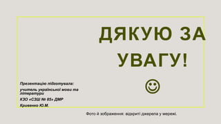 ДЯКУЮ ЗА
УВАГУ!

Фото й зображення: відкриті джерела у мережі.
Презентацію підготувала:
учитель української мови та
літератури
КЗО «СЗШ № 85» ДМР
Кривенко Ю.М.
 