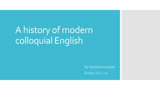 A history of modern
colloquial English
By Sainidinova Aidai
Group: LK 1 -21
 