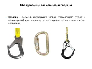 – Карабин – элемент, являющийся частью страховочного стропа и
используемый для непосредственного прикрепления стропа к точке
крепления.
Оборудование для остановки падения
 