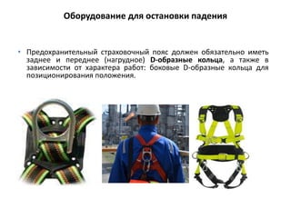 • Предохранительный страховочный пояс должен обязательно иметь
заднее и переднее (нагрудное) D-образные кольца, а также в
зависимости от характера работ: боковые D-образные кольца для
позиционирования положения.
Оборудование для остановки падения
 