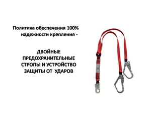 Политика обеспечения 100%
надежности крепления -
ДВОЙНЫЕ
ПРЕДОХРАНИТЕЛЬНЫЕ
СТРОПЫ И УСТРОЙСТВО
ЗАЩИТЫ ОТ УДАРОВ
 