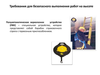 Полуавтоматическое верхолазное устройство
(ПВУ) – специальное устройство, которое
представляет собой барабан страховочного
стропа с тормозным приспособлением.
Требования для безопасного выполнения работ на высоте
 