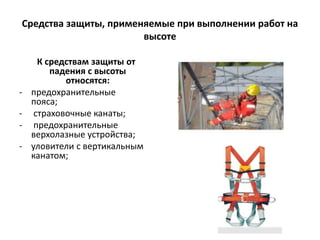 Средства защиты, применяемые при выполнении работ на
высоте
К средствам защиты от
падения с высоты
относятся:
- предохранительные
пояса;
- страховочные канаты;
- предохранительные
верхолазные устройства;
- уловители с вертикальным
канатом;
 