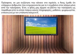 Πρόσφατα, σε μια συζήτηση που κάνανε στο σχολείο, ο Άκης έμαθε ότι
υπάρχουν άνθρωποι που ενημερώνονται για το τι συμβαίνει...