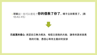 巴底買的信心: 承認自己無力解決，相信主拯救的大能，謙卑的請求與勇
敢的行動，憑信心等待主最好的安排
• 耶穌說：你可以看見！你的信救了你了。瞎子立刻看見了。(路
18:42-43)
 