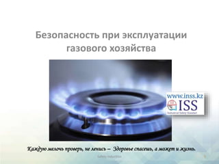 Безопасность при эксплуатации
газового хозяйства
1
Safety induction
Каждую мелочь проверь, не ленись – Здоровье спасешь, а может и жизнь.
 