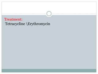 Treatment:
Tetracycline Erythromycin
 