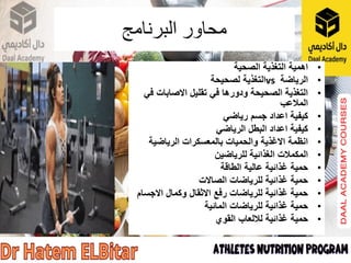 ‫البرنامج‬ ‫محاور‬
•
‫الصحية‬ ‫التغذية‬ ‫اهمية‬
•
‫الرياضة‬
vs
‫لصحيحة‬ ‫التغذية‬
•
‫في‬ ‫االصابات‬ ‫تقليل‬ ‫في‬ ‫ودورها‬ ‫الصحيحة‬ ‫التغذية‬
‫المالعب‬
•
‫رياضي‬ ‫جسم‬ ‫اعداد‬ ‫كيفية‬
•
‫الرياضي‬ ‫البطل‬ ‫اعداد‬ ‫كيفية‬
•
‫الرياضية‬ ‫بالمعسكرات‬ ‫والحميات‬ ‫االغذية‬ ‫انظمة‬
•
‫للرياضين‬ ‫الغذائية‬ ‫المكمالت‬
•
‫الطاقة‬ ‫عالية‬ ‫غذائية‬ ‫حمية‬
•
‫الصاالت‬ ‫للرياضات‬ ‫غذائية‬ ‫حمية‬
•
‫االجسام‬ ‫وكمال‬ ‫االثقال‬ ‫رفع‬ ‫للرياضات‬ ‫غذائية‬ ‫حمية‬
•
‫المائية‬ ‫للرياضات‬ ‫غذائية‬ ‫حمية‬
•
‫غذائية‬ ‫حمية‬
‫لاللعاب‬
‫القوي‬
 