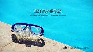 乐洋亲子俱乐部
Swimming for happiness swimming for health
为你打造专属的亲子陪伴乐园
 