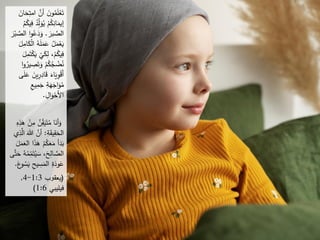 ِ
‫امت‬ َّ
‫أن‬ َ
‫ن‬‫و‬ُ
‫م‬َ
‫ل‬ْ
‫ع‬َ‫ت‬
َ
‫ان‬َ
‫ح‬
ُ
‫د‬ِ
‫ل‬َ
‫و‬ُ
‫ي‬ ْ
‫م‬ُ
‫ك‬ِ
‫ان‬َ
‫إيم‬
ُ
‫م‬ُ
‫يك‬ِ
‫ف‬
َ
‫بر‬ َّ
‫الص‬
.
‫ا‬ ‫ا‬‫و‬ُ
‫ع‬َ
‫د‬َ
‫و‬
َ
‫ر‬ْ‫ب‬ َّ
‫لص‬
‫ا‬ ُ
‫ه‬َ
‫ل‬َ
‫م‬َ
‫ع‬ ُ
‫ل‬َ
‫م‬ْ
‫ع‬َ
‫ي‬
َ
‫ل‬ِ
‫ام‬َ
‫ك‬ْ‫ل‬
َ
‫ي‬
ْ
‫ي‬َ
‫ك‬ِ
‫ل‬ ،ْ
‫م‬ُ
‫يك‬ِ
‫ف‬
َ
‫ل‬ِ
‫م‬َ‫ت‬ْ
‫ك‬
ِ
‫ص‬َ‫ت‬َ
‫و‬ ْ
‫م‬ُ
‫ك‬ُ
‫ج‬ ْ
‫ض‬ُ
‫ن‬
‫ا‬‫و‬ُ
‫ير‬
‫ي‬ِ
‫ر‬ِ
‫اد‬َ
‫ق‬ َ
‫اء‬َ
‫ي‬ِ
‫و‬ْ
‫ق‬َ‫أ‬
‫ى‬َ
‫ل‬َ
‫ع‬ َ
‫ن‬
ِ
‫يع‬ِ
‫م‬َ
‫ج‬ ِ
‫ة‬َ
‫ه‬َ
‫اج‬َ
‫و‬ُ
‫م‬
ِ
‫ال‬َ
‫و‬ْ
‫َح‬‫ِل‬‫ا‬
.
ِ
‫ه‬ِ
‫ذ‬َ
‫ه‬ ْ
‫ن‬ِ
‫م‬ ‫ن‬ِ
‫ق‬َ
‫ي‬َ‫ت‬ُ
‫م‬ ‫ا‬َ
‫أن‬َ
‫و‬
ِ
‫ة‬َ
‫ق‬‫ي‬ِ
‫ق‬َ
‫الح‬
:
َ‫للا‬ َّ
‫أن‬
‫ي‬ِ
‫ذ‬َّ
‫ال‬
َ
‫ل‬َ
‫م‬َ
‫الع‬ ‫ا‬َ
‫ذ‬َ
‫ه‬ ْ
‫م‬ُ
‫ك‬َ
‫ع‬َ
‫م‬ ‫أ‬َ
‫د‬َ
‫ب‬
َ‫ت‬ُ
‫ي‬ َ
‫س‬ ،َ
‫ح‬ِ
‫ال‬ َّ
‫الص‬
َّ‫ت‬َ
‫ح‬ ُ
‫ه‬ُ
‫م‬ِ
‫م‬
‫ى‬
َ
‫ي‬ ِ
‫ح‬‫ي‬ ِ
‫س‬َ
‫الم‬ ِ
‫ة‬َ
‫ود‬َ
‫ع‬
َ
‫ع‬
‫و‬ ُ
‫س‬
.
(
‫ﻳﻌﻘ‬
‫ﻮ‬
‫ﺏ‬
1:3
-
4
,
‫ﻓﻳﻠﻳﺒﻲ‬
1:6
)
 