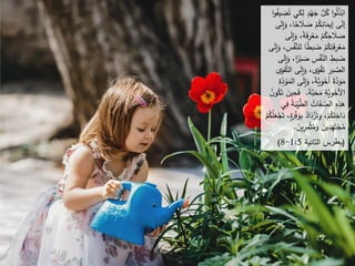 َ
‫ك‬ِ
‫ل‬ ٍ
‫د‬ْ
‫ه‬َ
‫ج‬ َّ
‫ل‬ُ
‫ك‬ ‫ا‬‫و‬ُ
‫ل‬ُ
‫ذ‬ْ‫اب‬
‫ا‬‫و‬ُ
‫يف‬ ِ
‫ض‬ُ‫ت‬ ‫ي‬
،‫ا‬ً
‫ح‬ َ
‫َل‬ َ
‫ص‬ ْ
‫م‬ُ
‫ك‬ِ
‫ان‬َ
‫إيم‬ ‫ى‬َ
‫ل‬‫إ‬
‫ى‬َ
‫ل‬‫إ‬َ
‫و‬
َ
‫و‬ ،ً
‫ة‬َ
‫ف‬ِ
‫ر‬ْ
‫ع‬َ
‫م‬ ْ
‫م‬ُ
‫ك‬ِ
‫ح‬ َ
‫َل‬ َ
‫ص‬
‫ى‬َ
‫ل‬‫إ‬
‫ل‬ ‫ا‬ً
‫ط‬‫ب‬ َ
‫ض‬ ْ
‫م‬ُ
‫ك‬ِ
‫ت‬َ
‫ف‬ِ
‫ر‬ْ
‫ع‬َ
‫م‬
‫ى‬َ
‫ل‬‫إ‬َ
‫و‬ ،ِ
‫س‬ْ
‫ف‬َّ
‫لن‬
ْ‫ب‬ َ
‫ص‬ ِ
‫س‬ْ
‫ف‬َّ
‫الن‬ ِ
‫بط‬ َ
‫ض‬
‫ى‬َ
‫ل‬‫إ‬َ
‫و‬ ،‫ا‬ً
‫ر‬
‫ى‬َ
‫ل‬‫إ‬َ
‫و‬ ،‫ى‬َ
‫و‬ْ
‫ق‬َ‫ت‬ ِ
‫بر‬ َّ
‫الص‬
‫ى‬َ
‫قو‬َّ‫ت‬‫ال‬
‫ى‬َ
‫ل‬‫إ‬َ
‫و‬ ،ً
‫ة‬َّ
‫ي‬ِ
‫و‬َ
‫أخ‬ ً
‫ة‬َّ
‫د‬َ
‫و‬َ
‫م‬
ِ
‫ة‬ِ
‫د‬‫و‬َ
‫الم‬
ً
‫ة‬َّ
‫ب‬َ
‫ح‬َ
‫م‬ ِ
‫ة‬َّ
‫ي‬ِ
‫و‬َ
‫اِلخ‬
.
َ
‫ف‬
ُ
‫ن‬‫و‬ُ
‫ك‬َ‫ت‬ َ
‫ين‬ِ
‫ح‬
ِ
‫ي‬َّ
‫الط‬ ُ
‫ات‬َ
‫ف‬ ِ
‫الص‬ ِ
‫ه‬ِ
‫ذ‬َ
‫ه‬
‫ي‬ِ
‫ف‬ ُ
‫ة‬َ
‫ب‬
ْ
‫م‬ُ
‫ك‬ُ
‫ل‬َ
‫ع‬ْ
‫ج‬َ‫ت‬ ،ٍ
‫ة‬َ
‫ر‬ْ
‫ف‬َ
‫و‬ِ
‫ب‬ ُ
‫اد‬َ
‫د‬ْ
‫ز‬َ‫ت‬َ
‫و‬ ،ْ
‫م‬ُ
‫ك‬ِ
‫ل‬ِ
‫اخ‬َ
‫د‬
ِ
‫ر‬ِ
‫م‬ْ‫ث‬ُ
‫م‬َ
‫و‬ َ
‫ين‬ِ
‫د‬ِ
‫ه‬َ‫ت‬ْ
‫ج‬ُ
‫م‬
َ
‫ين‬
.
(
‫ﺒ‬
‫ﻄﺮ‬
‫ﺍﻟﺜﺎﻧﻳﺔ‬ ‫ﺱ‬
1:5
-
8
)
 