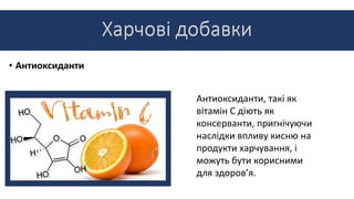 • Антиоксиданти
Антиоксиданти, такі як
вітамін С діють як
консерванти, пригнічуючи
наслідки впливу кисню на
продукти харчування, і
можуть бути корисними
для здоров’я.
 