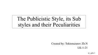 The Publicistic Style, its Sub
styles and their Peculiarities
Created by: Toktonazarov Zh.N
LK-1-21
@_qdm.1
 