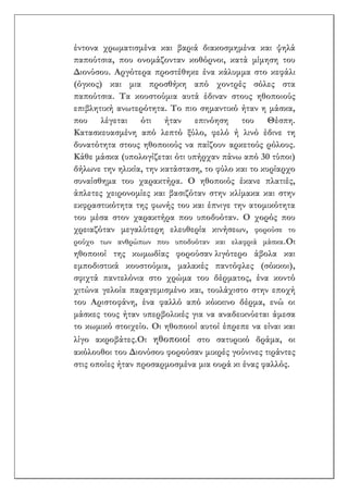 έντονα χρωματισμένα και βαριά διακοσμημένα και ψηλά
παπούτσια, που ονομάζονταν κοθόρνοι, κατά μίμηση του
Διονύσου. Αργότερα προστέθηκε ένα κάλυμμα στο κεφάλι
(όγκος) και μια προσθήκη από χοντρές σόλες στα
παπούτσια. Τα κουστούμια αυτά έδιναν στους ηθοποιούς
επιβλητική ανωτερότητα. Το πιο σημαντικό ήταν η μάσκα,
που λέγεται ότι ήταν επινόηση του Θέσπη.
Κατασκευασμένη από λεπτό ξύλο, φελό ή λινό έδινε τη
δυνατότητα στους ηθοποιούς να παίζουν αρκετούς ρόλους.
Κάθε μάσκα (υπολογίζεται ότι υπήρχαν πάνω από 30 τύποι)
δήλωνε την ηλικία, την κατάσταση, το φύλο και το κυρίαρχο
συναίσθημα του χαρακτήρα. Ο ηθοποιός έκανε πλατιές,
άπλετες χειρονομίες και βασιζόταν στην κλίμακα και στην
εκφραστικότητα της φωνής του και έπνιγε την ατομικότητα
του μέσα στον χαρακτήρα που υποδυόταν. Ο χορός που
χρειαζόταν μεγαλύτερη ελευθερία κινήσεων, φορούσε το
ρούχο των ανθρώπων που υποδυόταν και ελαφριά μάσκα.Οι
ηθοποιοί της κωμωδίας φορούσαν λιγότερο άβολα και
εμποδιστικά κουστούμια, μαλακές παντόφλες (σόκκοι),
σφιχτά παντελόνια στο χρώμα του δέρματος, ένα κοντό
χιτώνα γελοία παραγεμισμένο και, τουλάχιστο στην εποχή
του Αριστοφάνη, ένα φαλλό από κόκκινο δέρμα, ενώ οι
μάσκες τους ήταν υπερβολικές για να αναδεικνύεται άμεσα
το κωμικό στοιχείο. Οι ηθοποιοί αυτοί έπρεπε να είναι και
λίγο ακροβάτες.Οι ηθοποιοί στο σατυρικό δράμα, οι
ακόλουθοι του Διονύσου φορούσαν μικρές γούνινες τιράντες
στις οποίες ήταν προσαρμοσμένα μια ουρά κι ένας φαλλός.
 