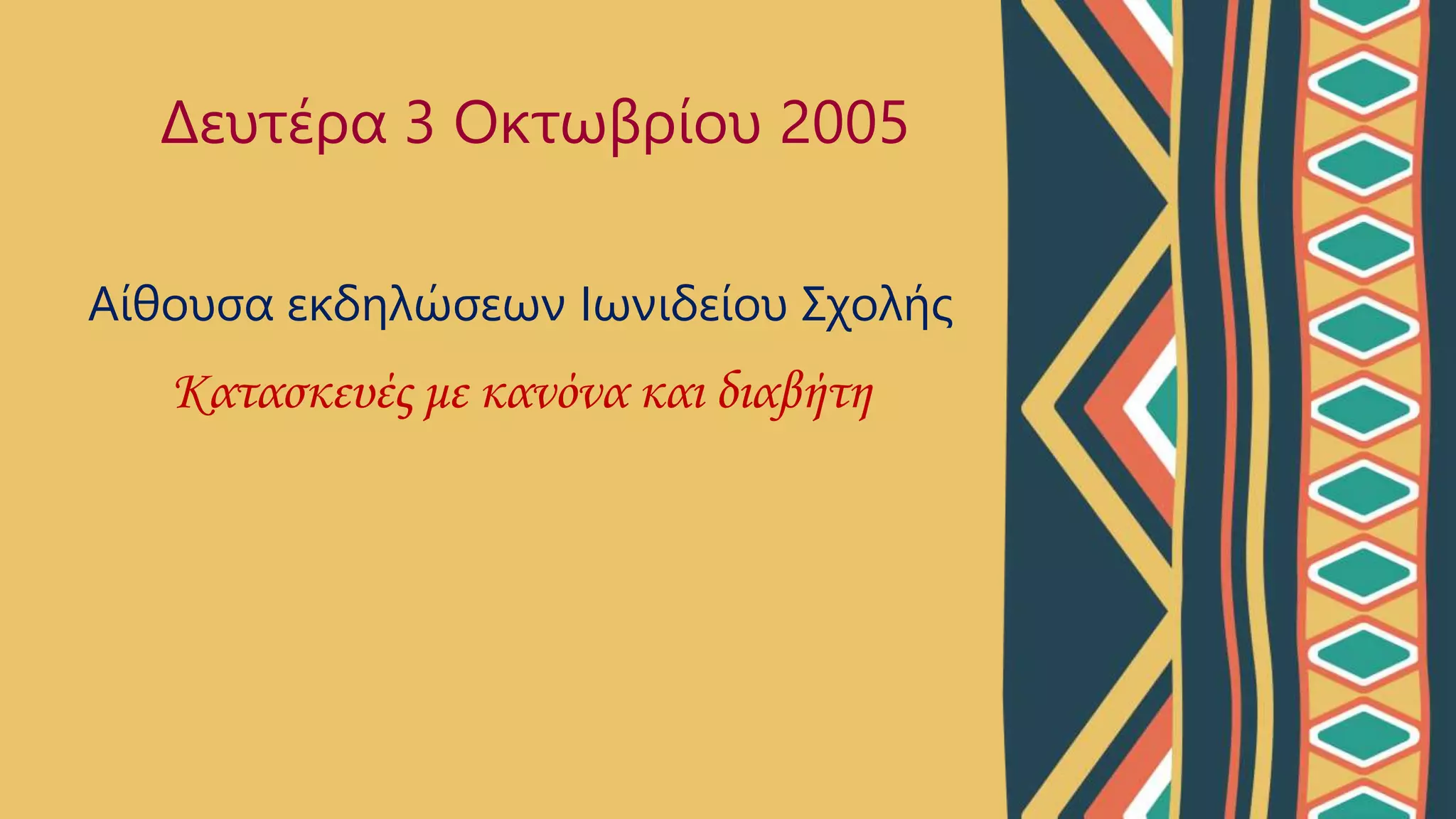 Αίθουσα εκδηλώσεων Ιωνιδείου Σχολής
Κατασκευές με κανόνα και διαβήτη
Δευτέρα 3 Οκτωβρίου 2005
 