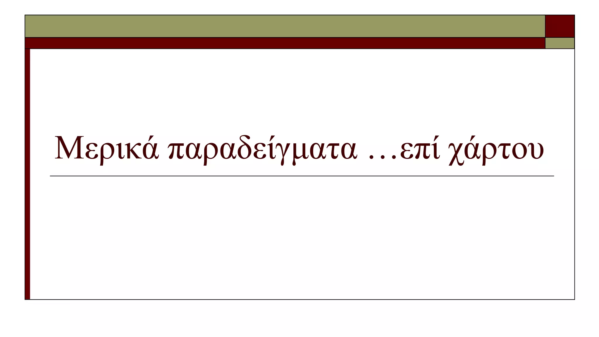 Μερικά παραδείγματα …επί χάρτου
 