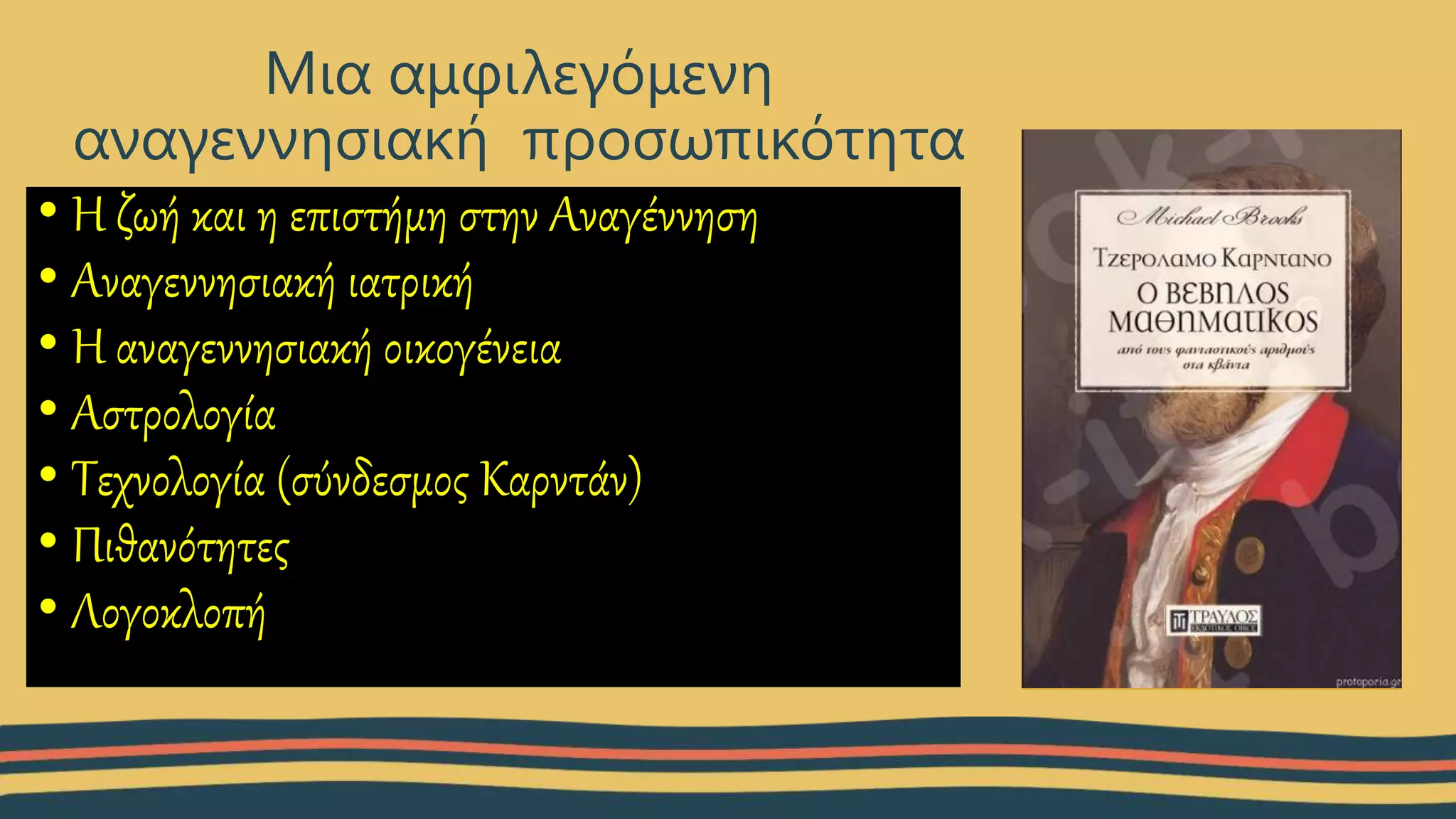 • Η ζωή και η επιστήμη στην Αναγέννηση
• Αναγεννησιακή ιατρική
• Η αναγεννησιακή οικογένεια
• Αστρολογία
• Τεχνολογία (σύνδεσμος Καρντάν)
• Πιθανότητες
• Λογοκλοπή
Μια αμφιλεγόμενη
αναγεννησιακή προσωπικότητα
 